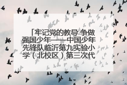 牢记党的教导 争做强国少年——中国少年先锋队临沂第九实验小学（北校区）第三次代表大会胜利召开