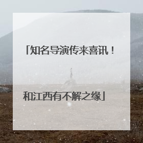 知名导演传来喜讯！和江西有不解之缘