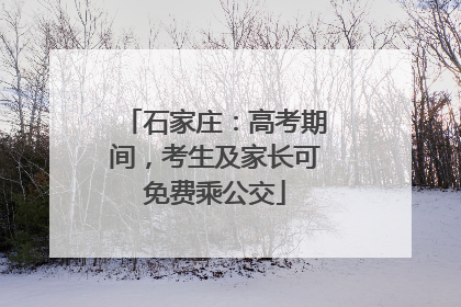 石家庄：高考期间，考生及家长可免费乘公交