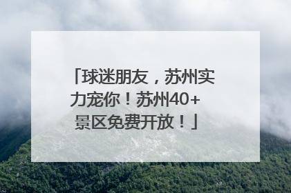 球迷朋友，苏州实力宠你！苏州40+景区免费开放！