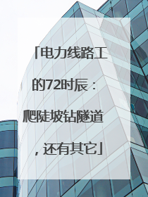 电力线路工的72时辰：爬陡坡钻隧道，还有其它