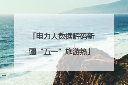 电力大数据解码新疆“五一”旅游热