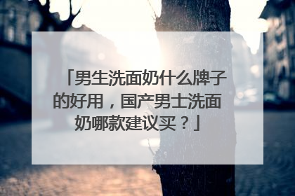 男生洗面奶什么牌子的好用，国产男士洗面奶哪款建议买？