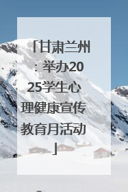 甘肃兰州：举办2025学生心理健康宣传教育月活动