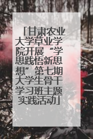 甘肃农业大学草业学院开展“学思践悟新思想”第七期大学生骨干学习班主题实践活动