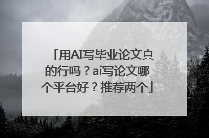 用AI写毕业论文真的行吗？ai写论文哪个平台好？推荐两个