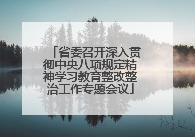 省委召开深入贯彻中央八项规定精神学习教育整改整治工作专题会议