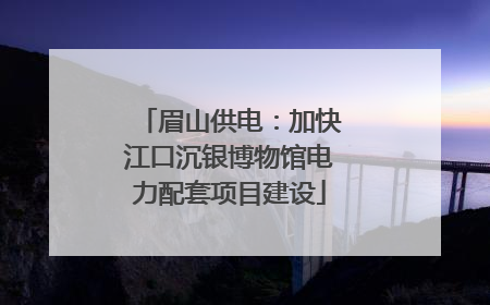眉山供电：加快江口沉银博物馆电力配套项目建设