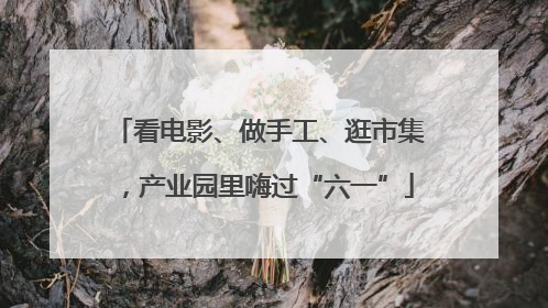 看电影、做手工、逛市集，产业园里嗨过“六一”
