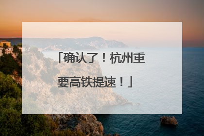 确认了！杭州重要高铁提速！