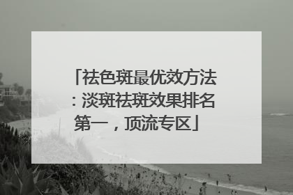 祛色斑最优效方法：淡斑祛斑效果排名第一，顶流专区