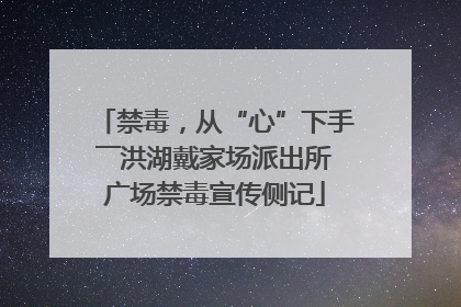 禁毒，从“心”下手――洪湖戴家场派出所广场禁毒宣传侧记