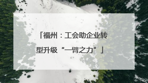 福州：工会助企业转型升级“一臂之力”