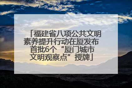 福建省八项公共文明素养提升行动在厦发布 首批6个“厦门城市文明观察点”授牌