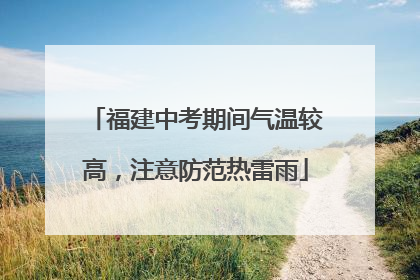 福建中考期间气温较高，注意防范热雷雨