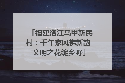 福建洛江马甲新民村：千年家风拂新韵 文明之花绽乡野