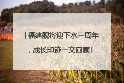 福建舰将迎下水三周年，成长印迹一文回顾