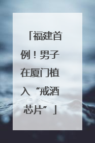 福建首例！男子在厦门植入“戒酒芯片”
