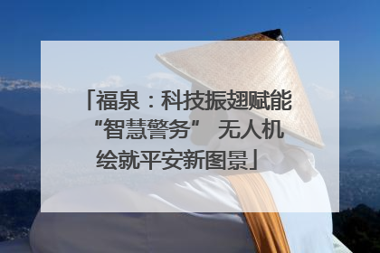 福泉：科技振翅赋能“智慧警务” 无人机绘就平安新图景