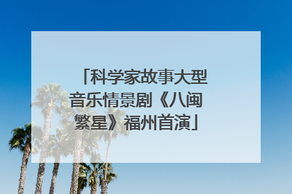 科学家故事大型音乐情景剧《八闽繁星》福州首演