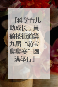 科学育儿助成长，黄鹤楼街道第九届“萌宝爬爬赛”圆满举行