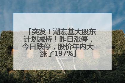突发！潮宏基大股东计划减持！昨日涨停，今日跌停，股价年内大涨了197%
