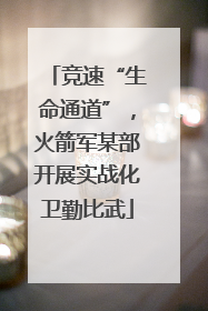 竞速“生命通道”，火箭军某部开展实战化卫勤比武