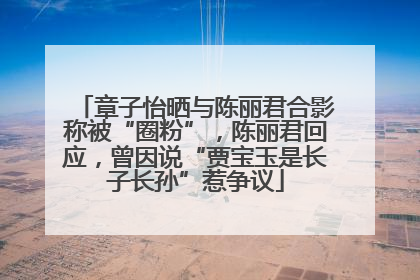 章子怡晒与陈丽君合影称被“圈粉”，陈丽君回应，曾因说“贾宝玉是长子长孙”惹争议