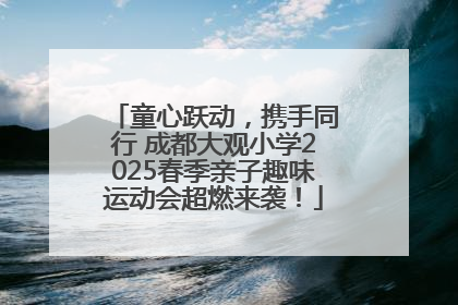 童心跃动，携手同行 成都大观小学2025春季亲子趣味运动会超燃来袭！