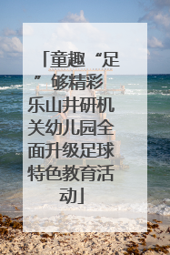 童趣“足”够精彩 乐山井研机关幼儿园全面升级足球特色教育活动