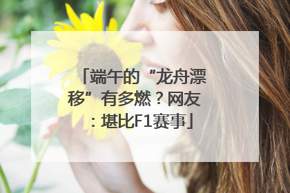 端午的“龙舟漂移”有多燃？网友：堪比F1赛事