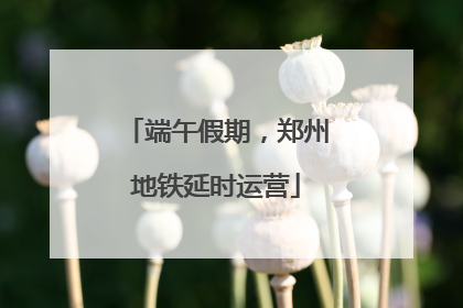 端午假期，郑州地铁延时运营