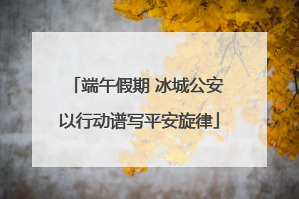 端午假期 冰城公安以行动谱写平安旋律