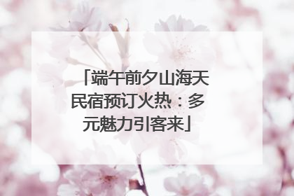 端午前夕山海天民宿预订火热：多元魅力引客来