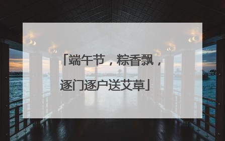 端午节，粽香飘，逐门逐户送艾草