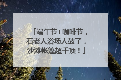 端午节+咖啡节，石老人浴场人鼓了，沙滩帐篷超千顶！