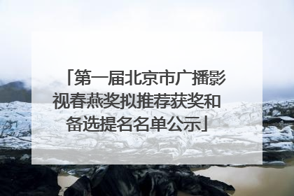 第一届北京市广播影视春燕奖拟推荐获奖和备选提名名单公示