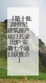 第十批20世纪建筑遗产项目名录出炉 安徽七个项目获推介