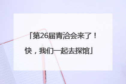 第26届青洽会来了！快，我们一起去探馆