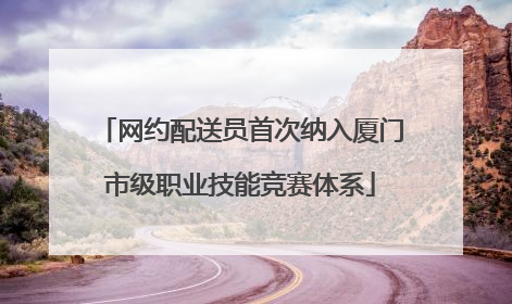 网约配送员首次纳入厦门市级职业技能竞赛体系