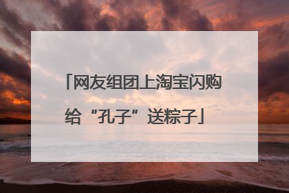 网友组团上淘宝闪购给“孔子”送粽子