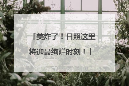 美炸了！日照这里将迎最绚烂时刻！