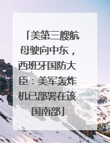 美第三艘航母驶向中东，西班牙国防大臣：美军轰炸机已部署在该国南部