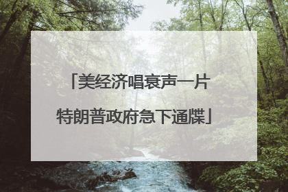 美经济唱衰声一片 特朗普政府急下通牒