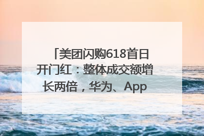 美团闪购618首日开门红：整体成交额增长两倍，华为、Apple、沃尔玛等近800个品牌翻倍增长