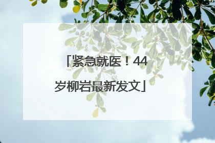 紧急就医！44岁柳岩最新发文