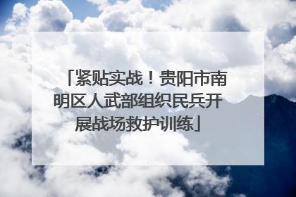 紧贴实战！贵阳市南明区人武部组织民兵开展战场救护训练
