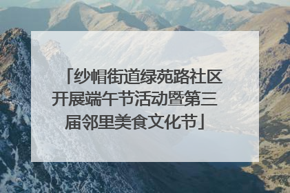 纱帽街道绿苑路社区开展端午节活动暨第三届邻里美食文化节