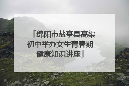 绵阳市盐亭县高渠初中举办女生青春期健康知识讲座