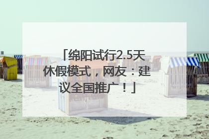 绵阳试行2.5天休假模式，网友：建议全国推广！